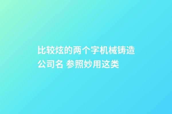 比较炫的两个字机械铸造公司名 参照妙用这类-第1张-公司起名-玄机派
